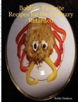 Bobby's Favorite Recipes for the Culinary Retarded 1430317949 Book Cover