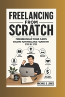 Freelancing from scratch: From Zero Skills to paid Clients: Building Your Freelance Foundation Step-by-step B0H5L29P5Y Book Cover