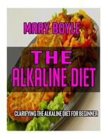 The Alkaline Diet: Clarifying the Alkaline Diet for Beginner (72 Ultimate Collections of Alkaline Recipes That Make You Lose Weight and Burn Belly Fat) 153037068X Book Cover