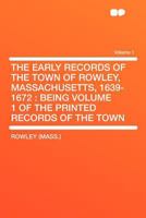 The Early Records of the Town of Rowley, Massachusetts, 1639-1672: Being of the Printed Records of the Town; Volume 1 0788448978 Book Cover