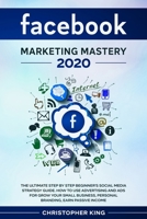 Facebook Marketing Mastery 2020: The ultimate step by step beginner's social media strategy guide. How to use advertising and ads for grow your small business, personal branding, earn passive income 1655757326 Book Cover