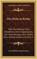 Die Diebe in Berlin: Oder Darstellung Ihres Entstehens, Ihrer Organisation, Iher Verbindungen, Ihrer Taktik, Ihrer Gewohnheiten Und Ihrer S 1272749533 Book Cover