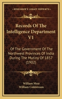 Records Of The Intelligence Department V1: Of The Government Of The Northwest Provinces Of India During The Mutiny Of 1857 1437153763 Book Cover