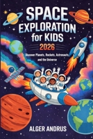 Space Exploration for Kids 2026: Discover Planets, Rockets, Astronauts, and the Universe B0GXRPG1VK Book Cover