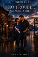 No Trouble on Main Street: A High Heat Single Dad Small Town Romance with Rivals to Lovers, Forced Collaboration, a Protective Contractor, Ambitious Project Manager (Bluebird Lake) B0HGBM5KDD Book Cover