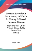 Metrical Records Of Manchester, In Which Its History Is Traced, Currente Calamo: From The Date Of The Ancient Britons To The Present Time 1120005817 Book Cover