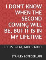 I Don't Know When the Second Coming Will Be, but It Is in My Lifetime: God is Great, God is Good 1792772181 Book Cover