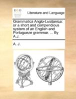 Grammatica Anglo-Lusitanica: or a short and compendious system of an English and Portugueze grammar. ... With a vocabulary of useful words in English and Portugueze. ... 1170804330 Book Cover