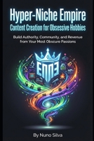 Hyper-Niche Empire: Content Creation for Obsessive Hobbies: Build Authority, Community, and Revenue from Your Most Obscure Passions B0GJNR3WQK Book Cover