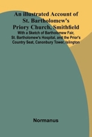An Illustrated Account Of St. Bartholomew'S Priory Church, Smithfield; With A Sketch Of Bartholomew Fair, St. Bartholomew'S Hospital, And The Prior'S 9371340088 Book Cover