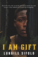 I AM GIFT: Born into the arms of death and raised amidst lies and secrets, a boy embarks on a quest for belonging. This is a story of love, loss, survival and resilience. B0GNZ36YZ9 Book Cover