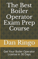 The Best Boiler Operator Exam Prep Course: Get Your Boiler Operator License in 30 Days 1086631153 Book Cover