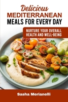 Delicious Mediterranean Meals for Every Day: Nurture Your overall Health and Well-Being 1802837809 Book Cover