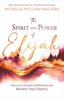 The Spirit and Power of Elijah: Rise Up in the Spirit of Boldness and Reclaim Your Destiny 1636411584 Book Cover