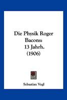 Die Physik Roger Bacons: 13 Jahrh. (1906) 1168360765 Book Cover