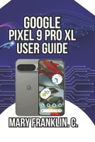 Google Pixel 9 Pro XL User Guide: Camera Mastery, AI Features, and Battery Optimization (Google Pixel 9 Series: Flagship Innovation Meets Everyday Intelligence) B0GXR71PRQ Book Cover