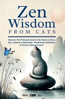 Zen Wisdom from Cats: Discover the Profound Lessons Cats Teach us Every day -- Lessons In Spirituality, Mindfulness and the Art of being Present ISBN: 1069359882 Book Cover