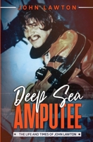 Deep Sea Amputee : The Life and Times of John Lawton 1735986909 Book Cover