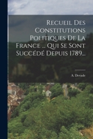 Recueil Des Constitutions Politiques De La France ... Qui Se Sont Succédé Depuis 1789... 101778597X Book Cover