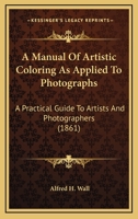 A Manual Of Artistic Coloring As Applied To Photographs: A Practical Guide To Artists And Photographers 1164537091 Book Cover