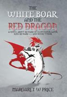The White Boar and the Red Dragon: A Novel about Richard of Gloucester, Later King Richard 111 and Henry Tudor 1479782203 Book Cover