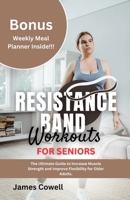 Resistance Band Workouts for Seniors: The Ultimate Guide to Increase Muscle Strength and Improve Flexibility for Older Adults. B0CQGGX5LH Book Cover