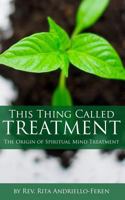 This Thing Called Treatment: The Origin of Spiritual Mind Treatment 069295936X Book Cover