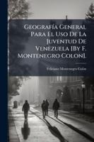 Geograf�a General Para El Uso De La Juventud De Venezuela [By F. Montenegro Colon]. 114478090X Book Cover