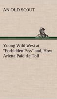Young Wild West At "Forbidden Pass": And; How Arietta Paid The Toll 3849186075 Book Cover