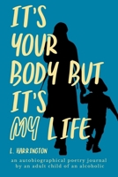 It's Your Body, but It's My Life: An Autobiographical Poetry Journal by an Adult Child of an Alcoholic 1954493843 Book Cover