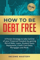 How to be Debt Free: A proven strategy to take control of your financial freedom by getting rid of debt, loans, student loans repayment, credit card debt, mortgages and more Volume 2 1647772478 Book Cover