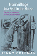 From Suffrage to a Seat in the House: The path to parliament for New Zealand women 1988592267 Book Cover