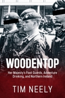 Woodentop: Her Majesty’s Foot Guards, Adventure Drinking, and Northern Ireland 1804519723 Book Cover