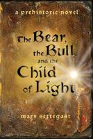 The Bear, the Bull, and the Child of Light: A Prehistoric Novel 057847008X Book Cover