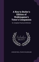 A Key to Butler's Edition of Walkingame's Tutor's Companion Or, Complete Practical Arithmetic 0548288836 Book Cover