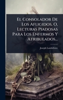 El Consolador De Los Afligidos, O, Lecturas Piadosas Para Los Enfermos Y Atribulados... (Spanish Edition) 1024908607 Book Cover