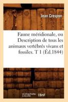 Faune Ma(c)Ridionale, Ou Description de Tous Les Animaux Verta(c)Bra(c)S Vivans Et Fossiles. T 1 (A0/00d.1844) 2012663745 Book Cover