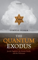 The Quantum Exodus: Jewish Fugitives, the Atomic Bomb, and the Holocaust 0198768001 Book Cover