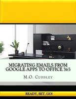 Migrating Emails From Google Apps to Office 365: Contains A Bonus Guide: How To Migrate Emails From GoDaddy Without Importing/Exporting PST Files 1535538481 Book Cover