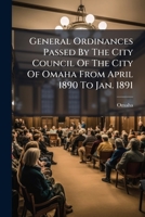 General Ordinances Passed By The City Council Of The City Of Omaha From April 1890 To Jan. 1891... 1270805614 Book Cover