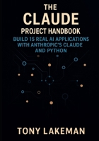 The Claude Project Handbook: Build 15 Real AI Applications with Anthropic’s Claude and Python B0FTM88TFG Book Cover