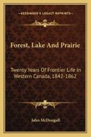 Forest, Lake And Prairie: Twenty Years Of Frontier Life In Western Canada, 1842-1862 1432542486 Book Cover