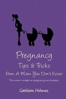 Pregnancy Tips & Tricks From A Mom You Don't Know! 1458353877 Book Cover