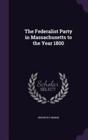 The Federalist Party in Massachusetts to the Year 1800 1018301798 Book Cover