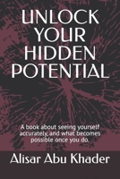 UNLOCK YOUR HIDDEN POTENTIAL: A book about seeing yourself accurately, and what becomes possible once you do. (Goals, Success and Productivity) B0HGG8PKHD Book Cover