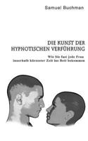 Die Kunst der Hypnotischen Verführung: Wie Sie fast jede Frau innerhalb kürzester Zeit ins Bett bekommen 1490441158 Book Cover