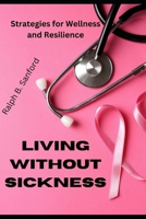 LIVING WITHOUT SICKNESS: Strategies for wellness and resilience B0CV6PCPJ3 Book Cover