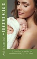 Breastfeeding Basics: A mother's guide to breatfeeding your baby... 1508595968 Book Cover