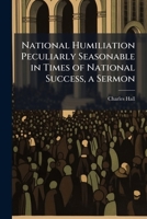 National Humiliation Peculiarly Seasonable in Times of National Success, a Sermon 117247138X Book Cover