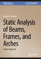 Static Analysis of Beams, Frames, and Arches: A Direct Approach (Synthesis Lectures on Mechanical Engineering) 3032287251 Book Cover